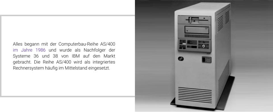 Alles begann mit der Computerbau-Reihe AS/400 im Jahre 1986 und wurde als Nachfolger der Systeme 36 und 38 von IBM auf den Markt gebracht. Die Reihe AS/400 wird als integriertes Rechnersystem häufig im Mittelstand eingesetzt.