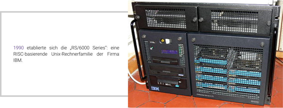 1990 etablierte sich die „RS/6000 Series“: eine RISC-basierende Unix-Rechnerfamilie der Firma IBM.