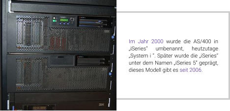 Im Jahr 2000 wurde die AS/400 in „iSeries“ umbenannt, heutzutage „System i “. Später wurde die „iSeries“ unter dem Namen „iSeries 5“ geprägt, dieses Modell gibt es seit 2006.