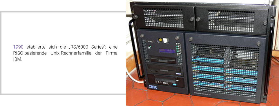 1990 etablierte sich die „RS/6000 Series“: eine RISC-basierende Unix-Rechnerfamilie der Firma IBM.