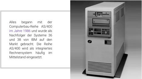 Alles begann mit der Computerbau-Reihe AS/400 im Jahre 1986 und wurde als Nachfolger der Systeme 36 und 38 von IBM auf den Markt gebracht. Die Reihe AS/400 wird als integriertes Rechnersystem häufig im Mittelstand eingesetzt.